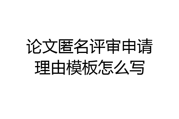 论文匿名评审申请理由模板怎么写