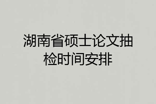 湖南省硕士论文抽检时间安排