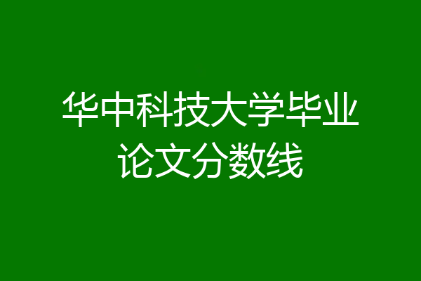 华中科技大学毕业论文分数线