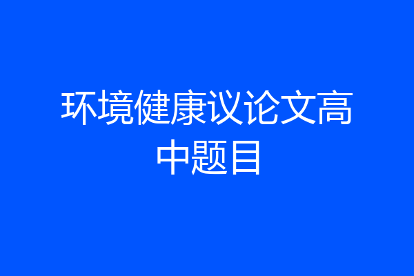 环境健康议论文高中题目
