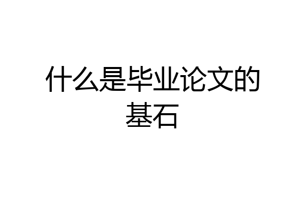什么是毕业论文的基石