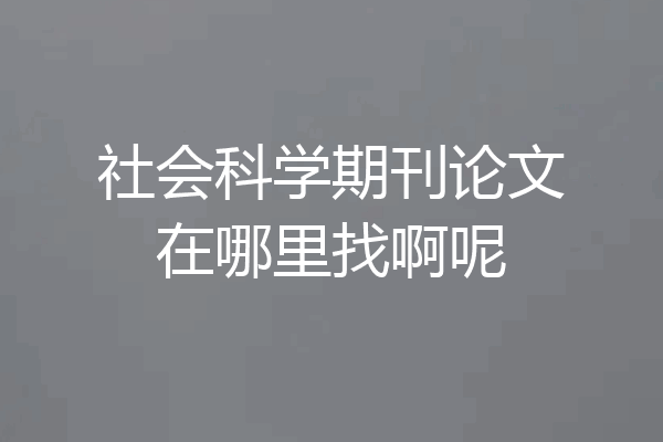 社会科学期刊论文在哪里找啊呢