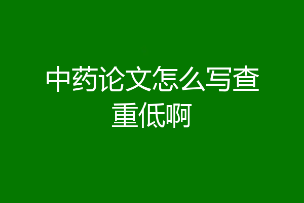 中药论文怎么写查重低啊