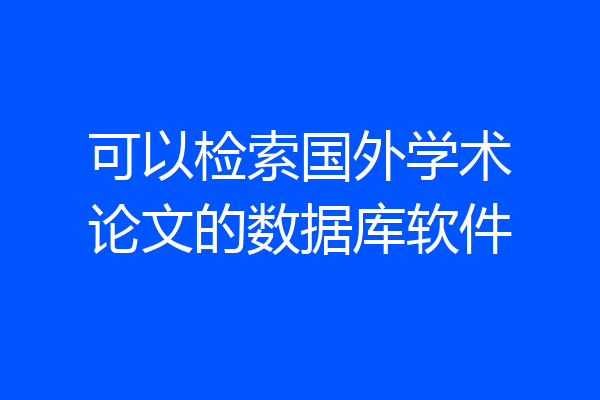 可以检索国外学术论文的数据库软件