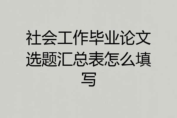 社会工作毕业论文选题汇总表怎么填写