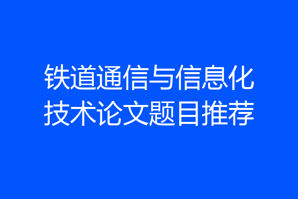 铁道通信与信息化技术论文题目推荐
