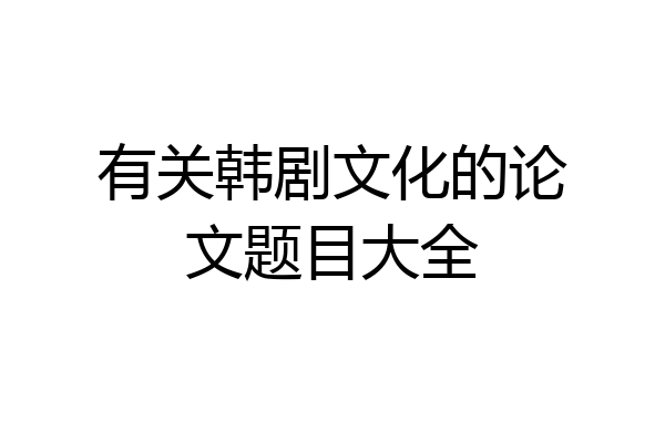 有关韩剧文化的论文题目大全
