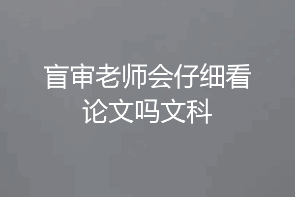 盲审老师会仔细看论文吗文科