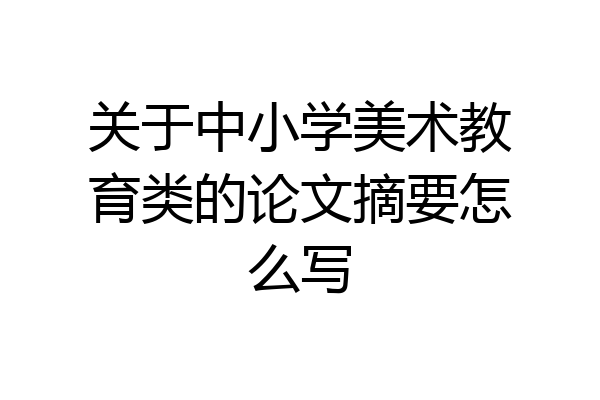 关于中小学美术教育类的论文摘要怎么写