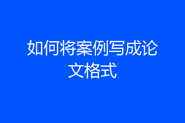 如何将案例写成论文格式