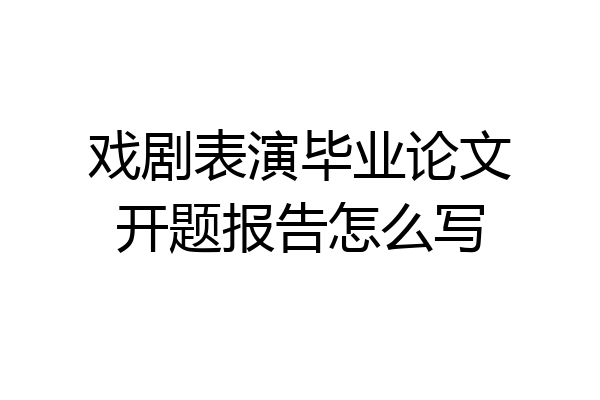 戏剧表演毕业论文开题报告怎么写