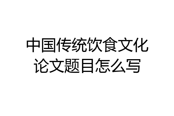 中国传统饮食文化论文题目怎么写