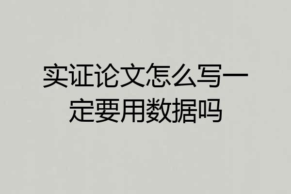 实证论文怎么写一定要用数据吗