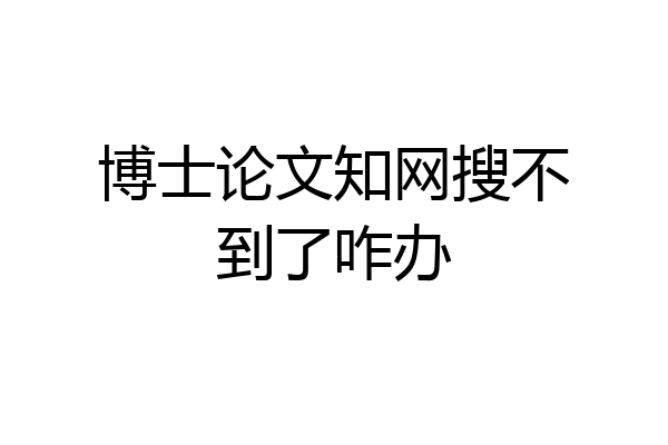 博士论文知网搜不到了咋办