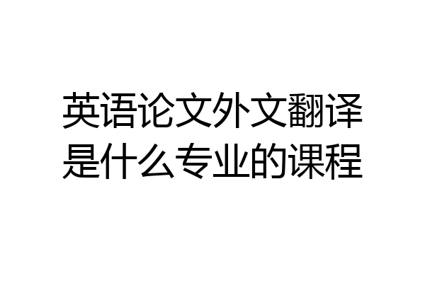 英语论文外文翻译是什么专业的课程