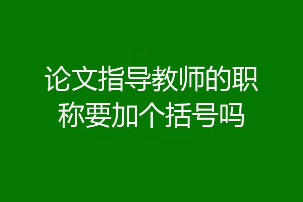 论文指导教师的职称要加个括号吗