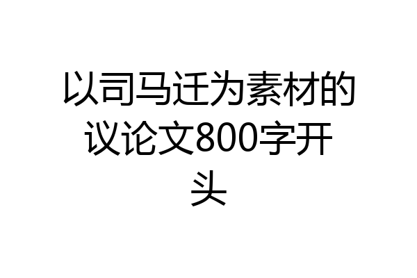 以司马迁为素材的议论文800字开头