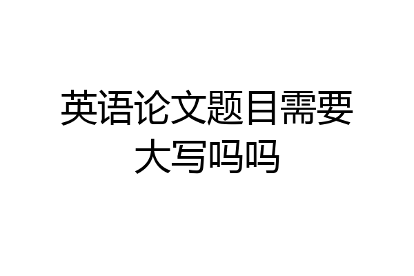 英语论文题目需要大写吗吗
