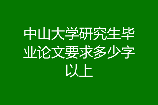 中山大学研究生毕业论文要求多少字以上