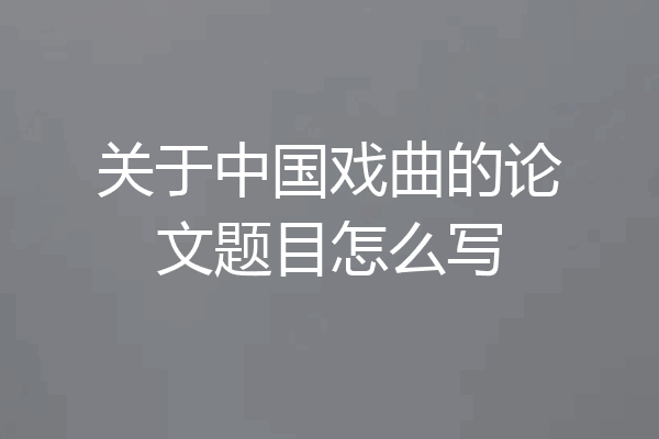 关于中国戏曲的论文题目怎么写