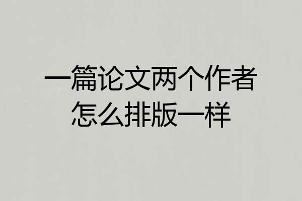 一篇论文两个作者怎么排版一样
