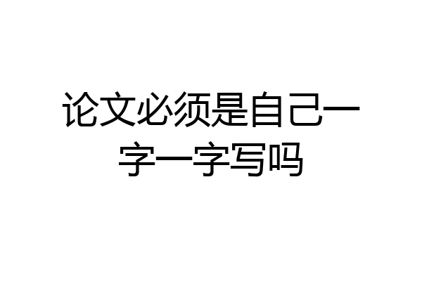 论文必须是自己一字一字写吗
