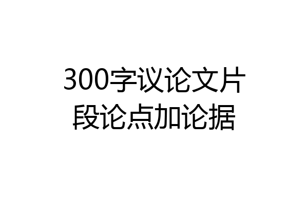 300字议论文片段论点加论据
