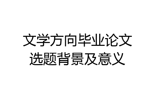 文学方向毕业论文选题背景及意义