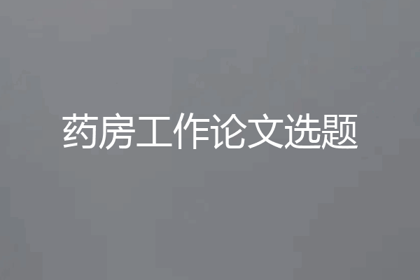 药房工作论文选题