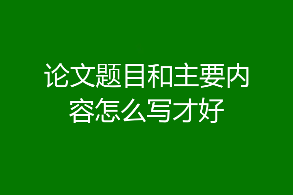 论文题目和主要内容怎么写才好