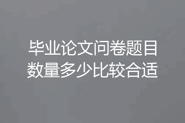 毕业论文问卷题目数量多少比较合适