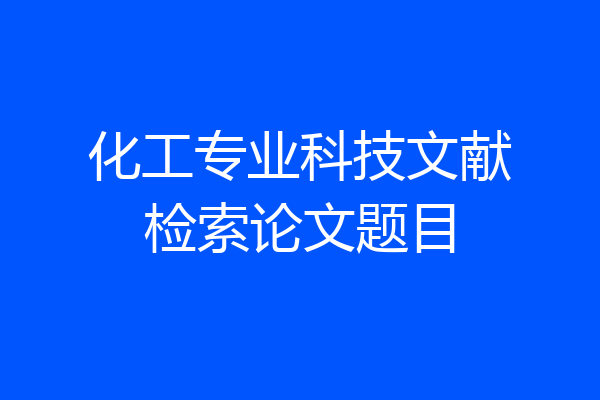 化工专业科技文献检索论文题目
