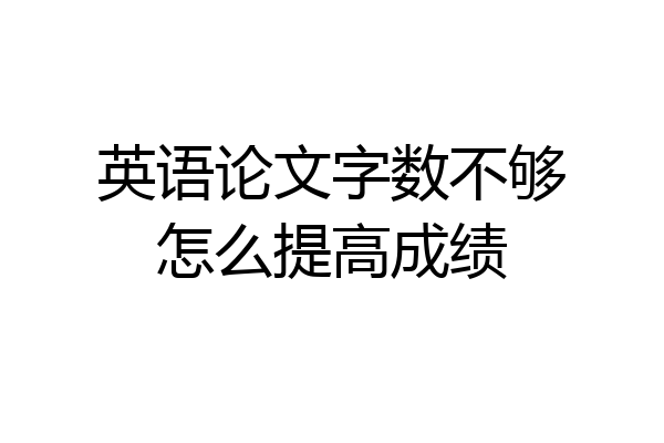 英语论文字数不够怎么提高成绩