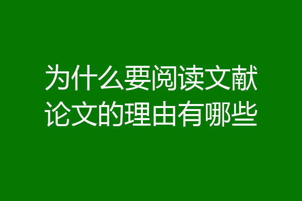 为什么要阅读文献论文的理由有哪些