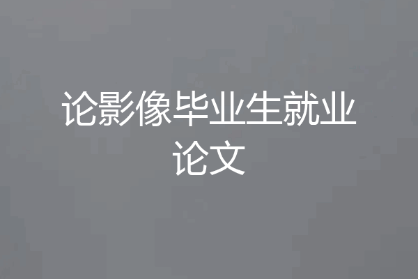 论影像毕业生就业论文