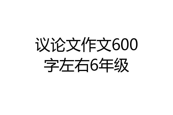 议论文作文600字左右6年级