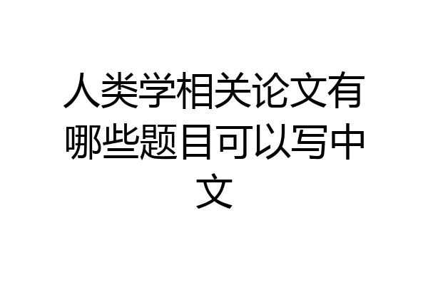人类学相关论文有哪些题目可以写中文