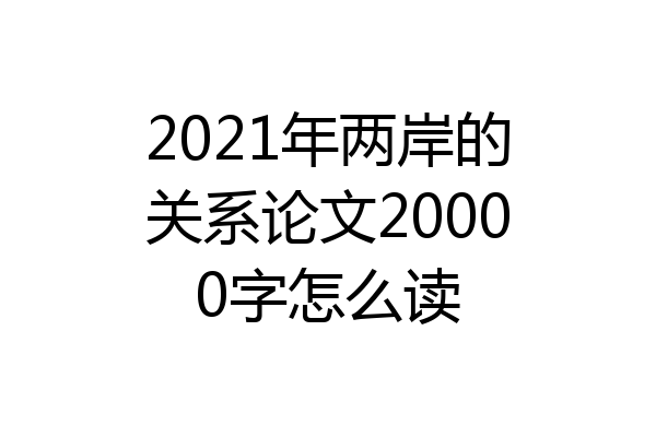 2021年两岸的关系论文20000字怎么读