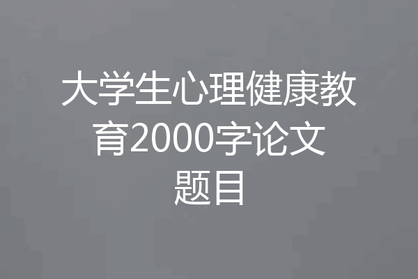 大学生心理健康教育2000字论文题目