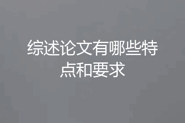 综述论文有哪些特点和要求