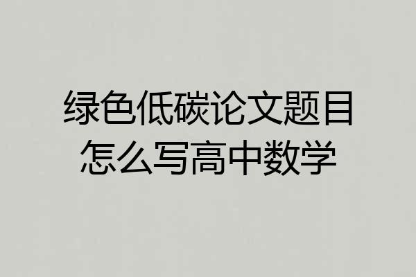 绿色低碳论文题目怎么写高中数学