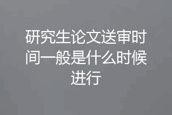 研究生论文送审时间一般是什么时候进行