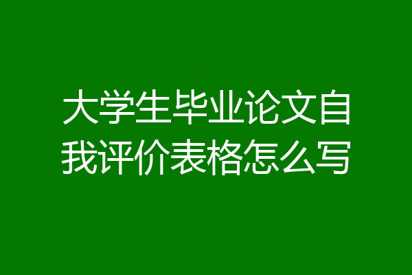 大学生毕业论文自我评价表格怎么写