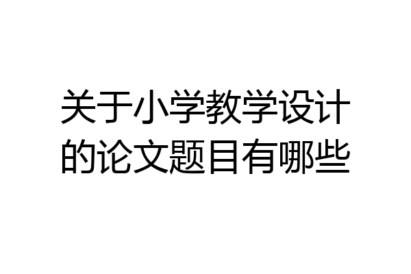 关于小学教学设计的论文题目有哪些
