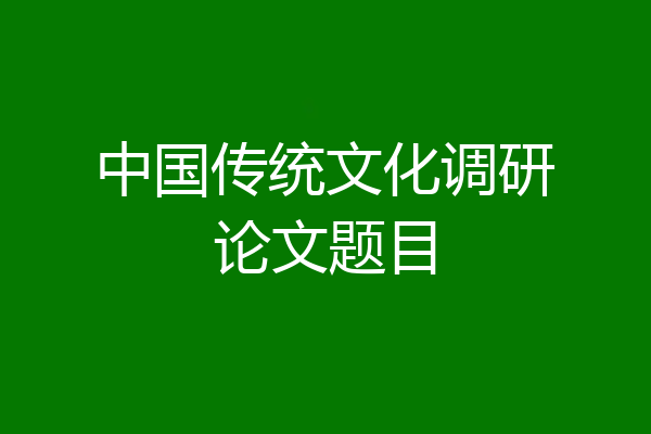 中国传统文化调研论文题目