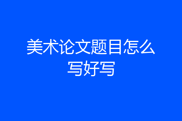 美术论文题目怎么写好写