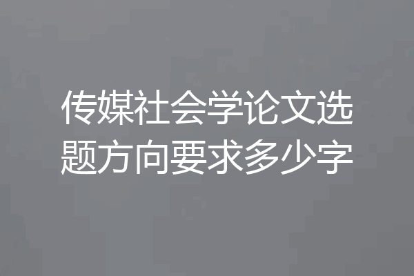 传媒社会学论文选题方向要求多少字
