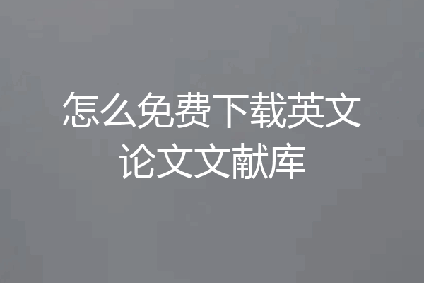 怎么免费下载英文论文文献库