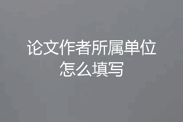 论文作者所属单位怎么填写