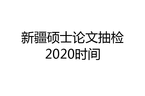 新疆硕士论文抽检2020时间